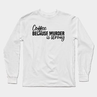 Coffee Because Murder Is Wrong Long Sleeve T-Shirt